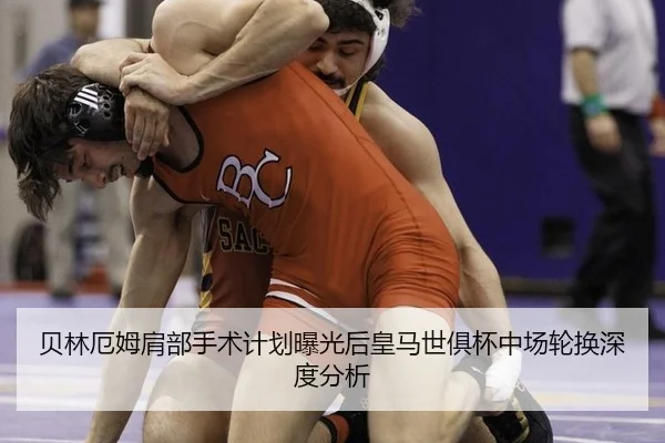 贝林厄姆肩部手术计划曝光后皇马世俱杯中场轮换深度分析